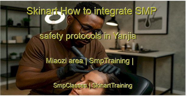 Skinart How to integrate SMP safety protocols in Yanjia Miaozi area | SmpTraining | SmpClasses | SkinartTraining-China